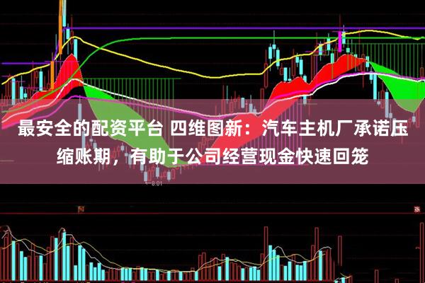 最安全的配资平台 四维图新：汽车主机厂承诺压缩账期，有助于公司经营现金快速回笼
