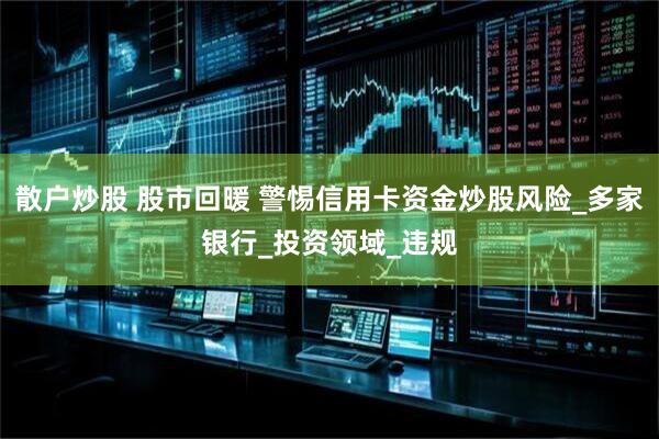 散户炒股 股市回暖 警惕信用卡资金炒股风险_多家银行_投资领域_违规