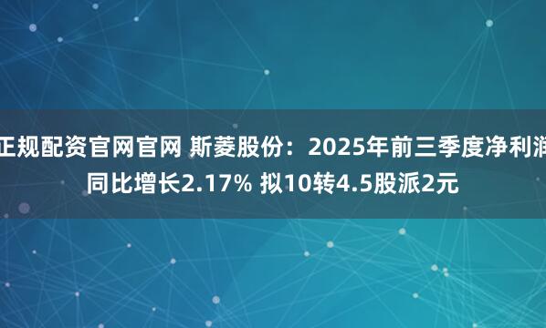 正规配资官网官网 斯菱股份：2025年前三季度净利润同比增长2.17% 拟10转4.5股派2元