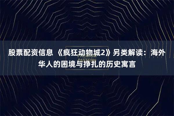 股票配资信息 《疯狂动物城2》另类解读：海外华人的困境与挣扎的历史寓言