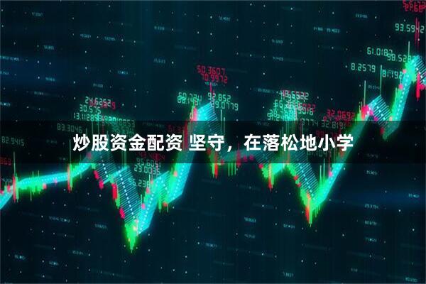 炒股资金配资 坚守，在落松地小学